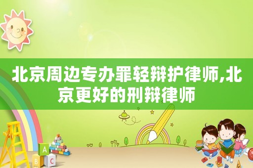 北京周邊專辦罪輕辯護(hù)律師,北京更好的刑辯律師