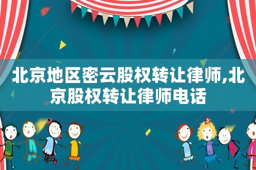 北京地區(qū)密云股權(quán)轉(zhuǎn)讓律師,北京股權(quán)轉(zhuǎn)讓律師電話