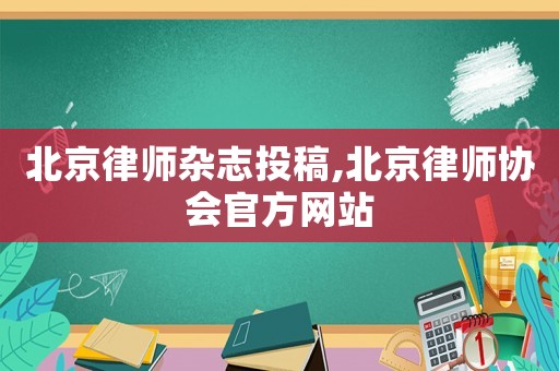 北京律師雜志投稿,北京律師協(xié)會官方網(wǎng)站