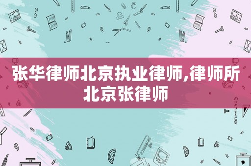 張華律師北京執業律師,律師所北京張律師