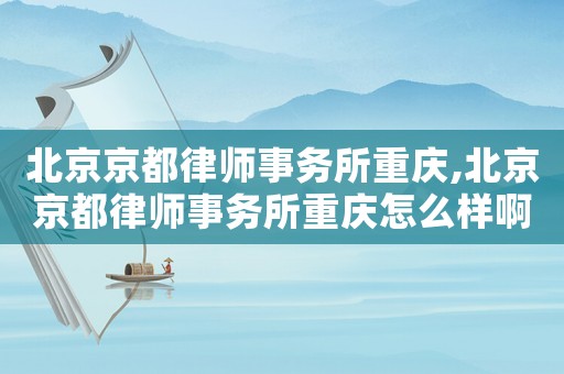北京京都律師事務所重慶,北京京都律師事務所重慶怎么樣啊