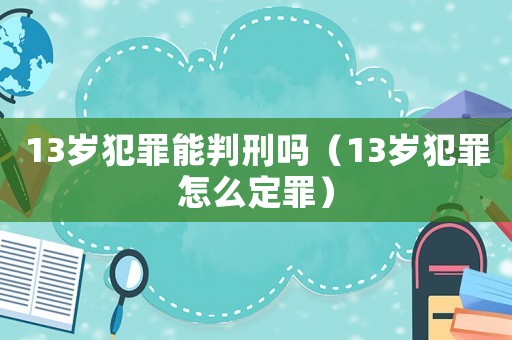 13歲犯罪能判刑嗎（13歲犯罪怎么定罪）