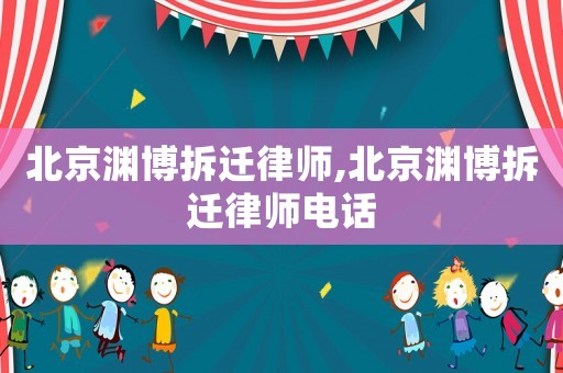 北京淵博拆遷律師,北京淵博拆遷律師電話