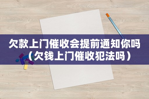 欠款上門催收會提前通知你嗎（欠錢上門催收犯法嗎）