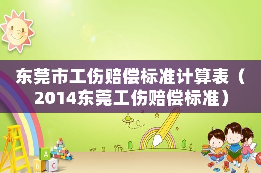 東莞市工傷賠償標準計算表（2014東莞工傷賠償標準）