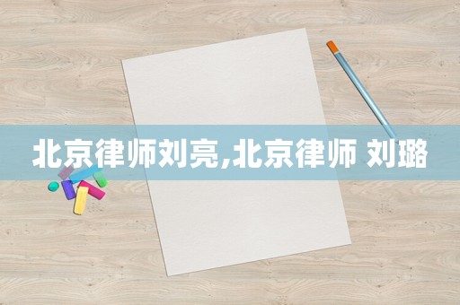 北京律師劉亮,北京律師 劉璐