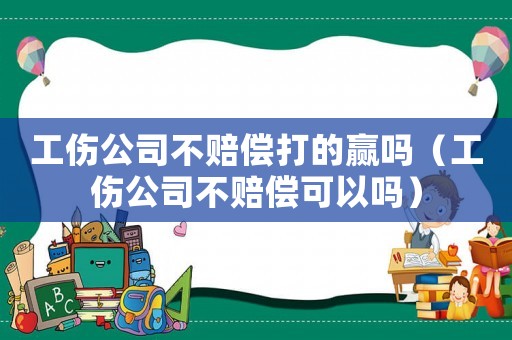 工傷公司不賠償打的贏嗎（工傷公司不賠償可以嗎）