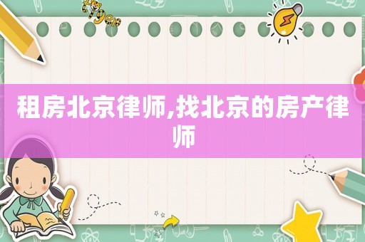 租房北京律師,找北京的房產律師
