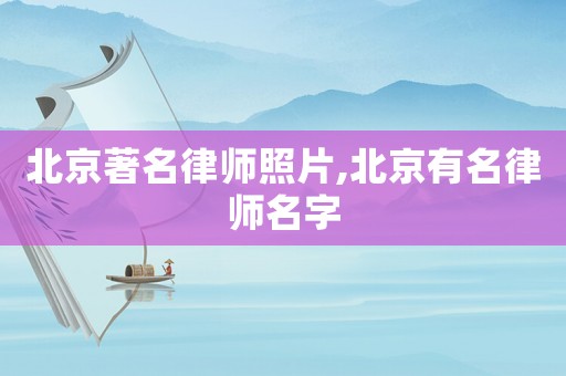 北京著名律師照片,北京有名律師名字