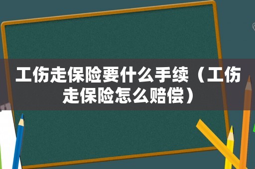 工傷走保險要什么手續（工傷走保險怎么賠償）