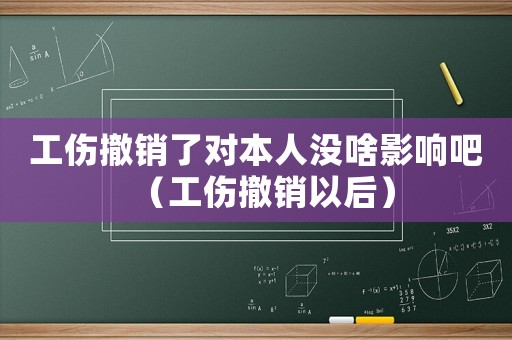 工傷撤銷了對本人沒啥影響吧（工傷撤銷以后）