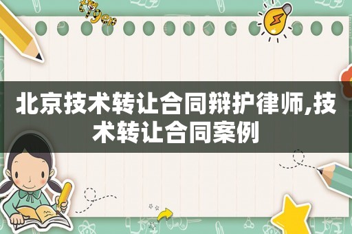 北京技術轉讓合同辯護律師,技術轉讓合同案例