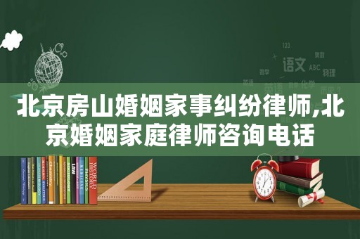 北京房山婚姻家事糾紛律師,北京婚姻家庭律師咨詢電話