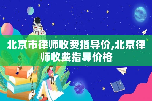 北京市律師收費指導價,北京律師收費指導價格
