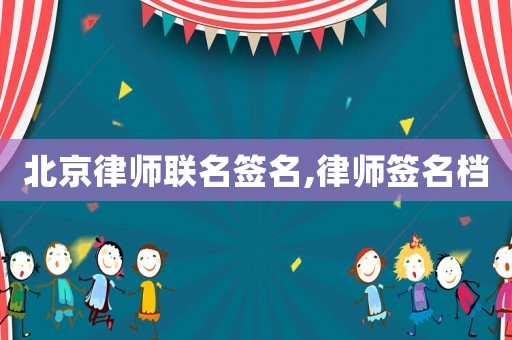 北京律師聯名簽名,律師簽名檔