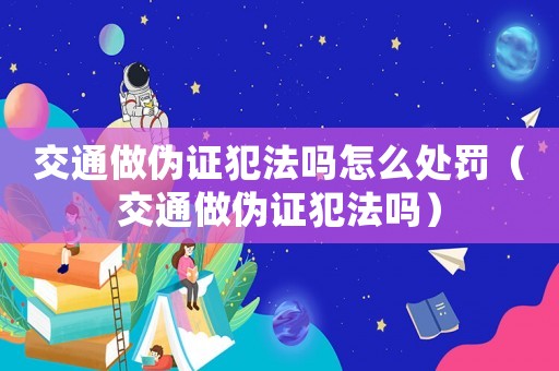 交通做偽證犯法嗎怎么處罰（交通做偽證犯法嗎）