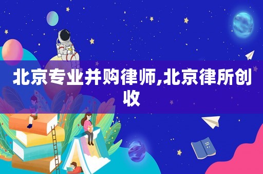 北京專業(yè)并購(gòu)律師,北京律所創(chuàng)收