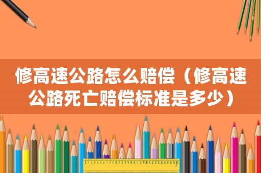 修高速公路怎么賠償（修高速公路死亡賠償標(biāo)準(zhǔn)是多少）