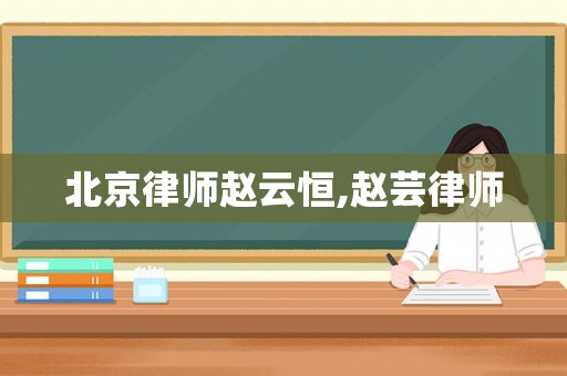 北京律師趙云恒,趙蕓律師