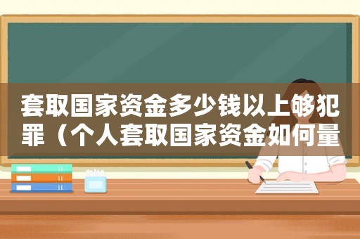 套取國家資金多少錢以上夠犯罪（個人套取國家資金如何量刑）