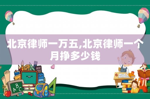 北京律師一萬五,北京律師一個月掙多少錢