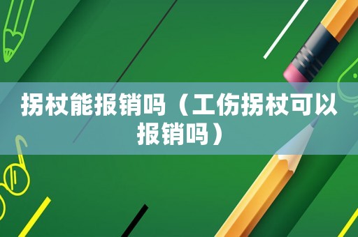 拐杖能報銷嗎（工傷拐杖可以報銷嗎）