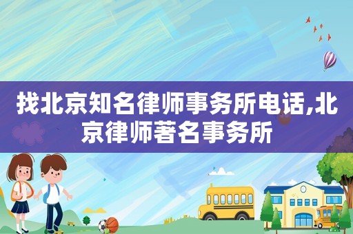 找北京知名律師事務所電話,北京律師著名事務所