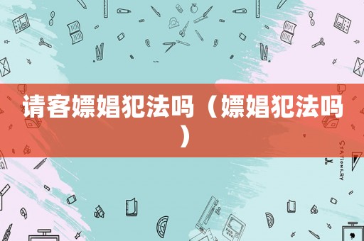 請(qǐng)客嫖娼犯法嗎（嫖娼犯法嗎）