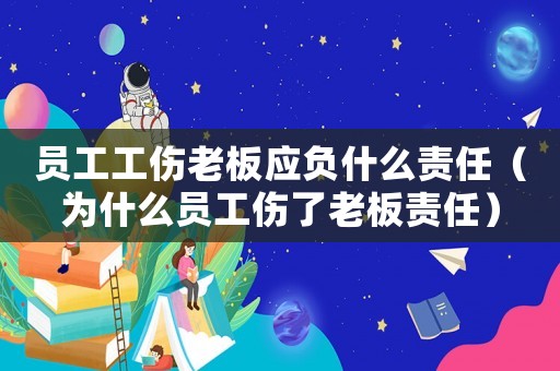 員工工傷老板應負什么責任（為什么員工傷了老板責任）