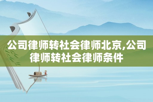 公司律師轉(zhuǎn)社會律師北京,公司律師轉(zhuǎn)社會律師條件