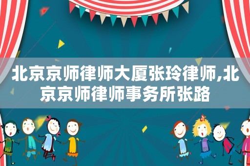 北京京師律師大廈張玲律師,北京京師律師事務所張路