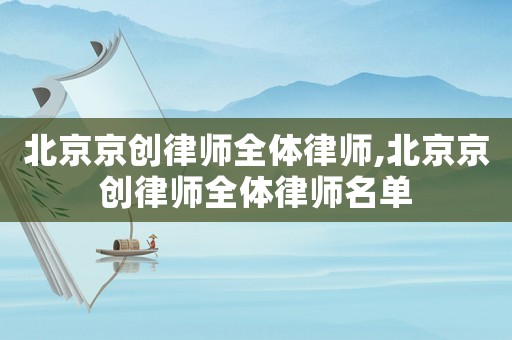 北京京創律師全體律師,北京京創律師全體律師名單