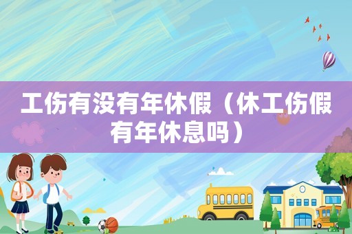 工傷有沒有年休假（休工傷假有年休息嗎）
