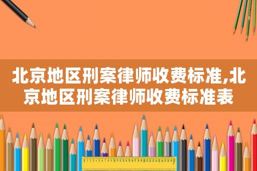 北京地區刑案律師收費標準,北京地區刑案律師收費標準表