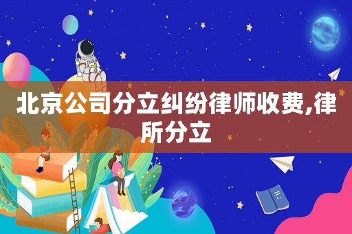 北京公司分立糾紛律師收費(fèi),律所分立