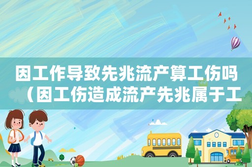 因工作導(dǎo)致先兆流產(chǎn)算工傷嗎（因工傷造成流產(chǎn)先兆屬于工傷嗎）