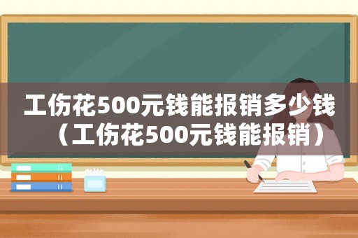 工傷花500元錢能報銷多少錢（工傷花500元錢能報銷）