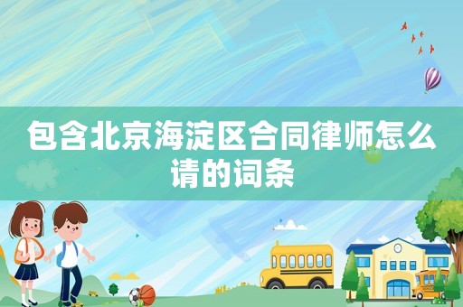 包含北京海淀區合同律師怎么請的詞條