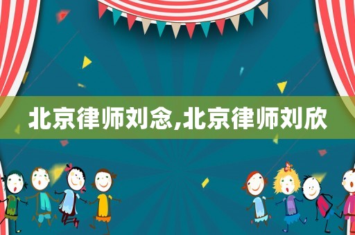 北京律師劉念,北京律師劉欣