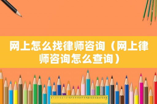 網上怎么找律師咨詢（網上律師咨詢怎么查詢）