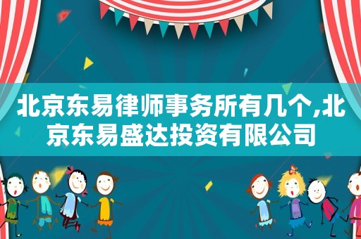 北京東易律師事務所有幾個,北京東易盛達投資有限公司