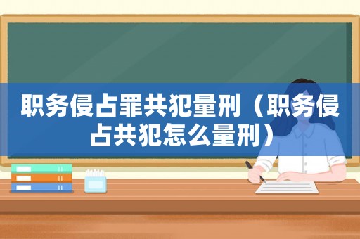 職務侵占罪共犯量刑（職務侵占共犯怎么量刑）