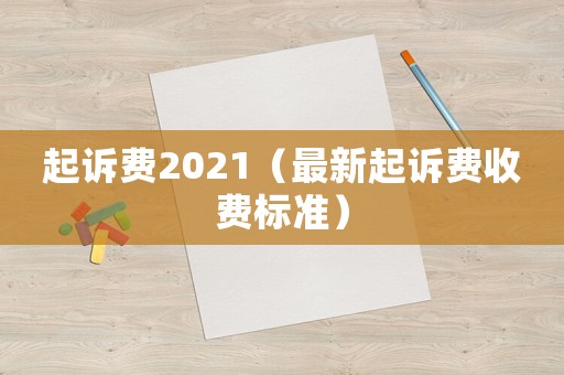 起訴費(fèi)2021（最新起訴費(fèi)收費(fèi)標(biāo)準(zhǔn)）