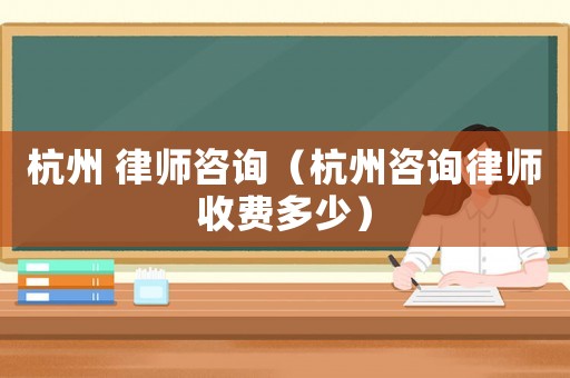 杭州 律師咨詢（杭州咨詢律師收費多少）
