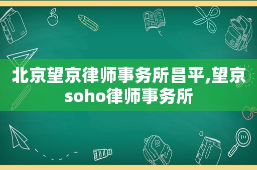 北京望京律師事務所昌平,望京soho律師事務所