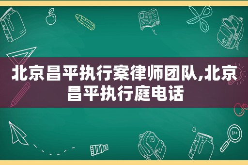 北京昌平執(zhí)行案律師團隊,北京昌平執(zhí)行庭電話