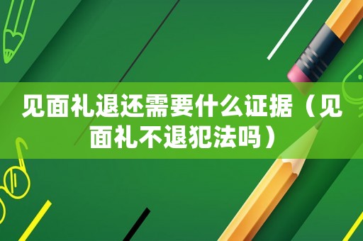 見面禮退還需要什么證據(jù)（見面禮不退犯法嗎）