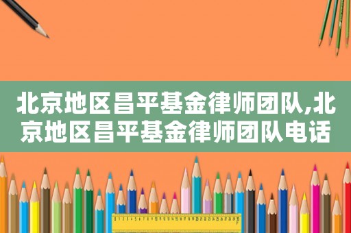 北京地區昌平基金律師團隊,北京地區昌平基金律師團隊電話