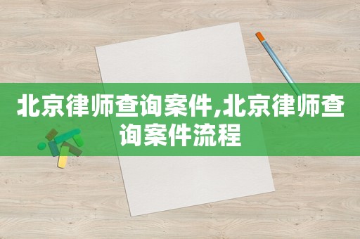 北京律師查詢案件,北京律師查詢案件流程