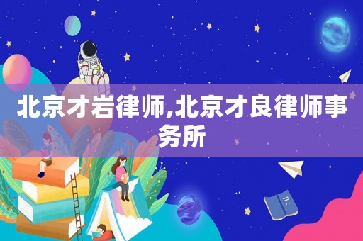 北京才巖律師,北京才良律師事務所